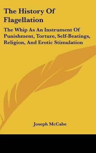 Cover image for The History of Flagellation: The Whip as an Instrument of Punishment, Torture, Self-Beatings, Religion, and Erotic Stimulation