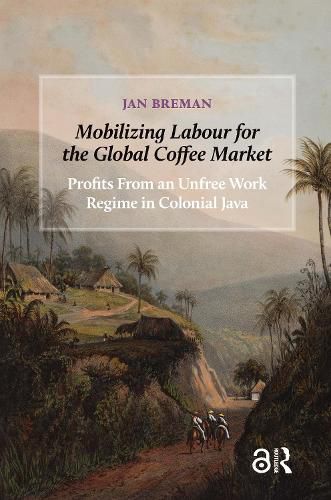 Cover image for Mobilizing Labour for the Global Coffee Market: Profits From an Unfree Work Regime in Colonial Java