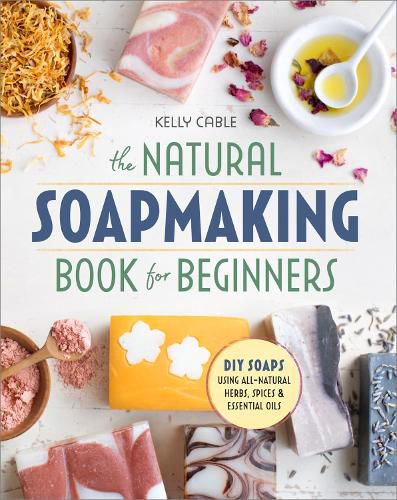 Cover image for The Natural Soap Making Book for Beginners: Do-It-Yourself Soaps Using All-Natural Herbs, Spices, and Essential Oils