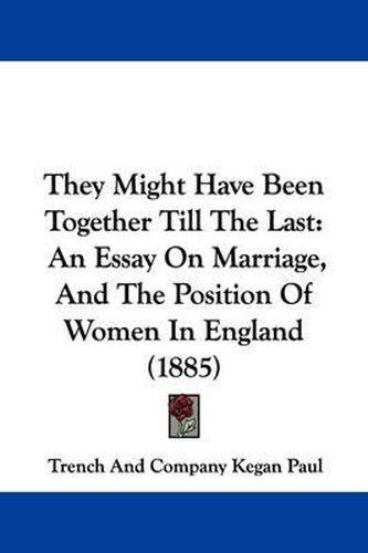 They Might Have Been Together Till the Last: An Essay on Marriage, and the Position of Women in England (1885)