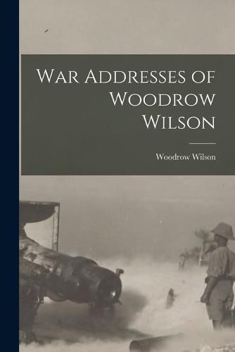 Cover image for War Addresses of Woodrow Wilson