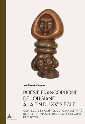 Cover image for Poesie Francophone de Louisiane A La Fin Du Xxe Siecle: Complexite Linguistique Et Clandestinite Dans Les Oeuvres de Arceneaux, Cheramie Et Clifton