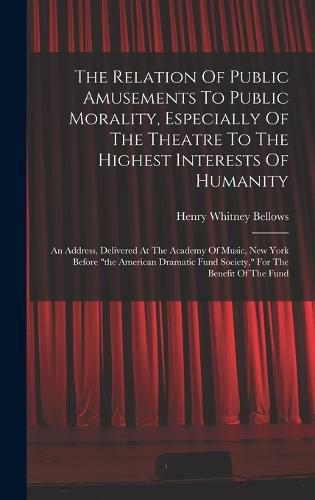 The Relation Of Public Amusements To Public Morality, Especially Of The Theatre To The Highest Interests Of Humanity