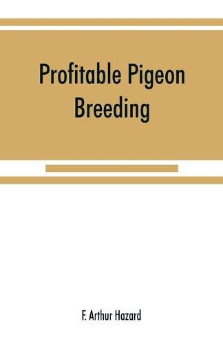 Cover image for Profitable pigeon breeding; a practical manual explaining how to breed pigeons successfully, --whether as a hobby or as an exclusive business