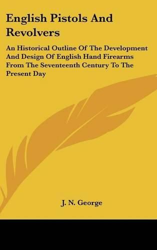 Cover image for English Pistols and Revolvers: An Historical Outline of the Development and Design of English Hand Firearms from the Seventeenth Century to the Present Day
