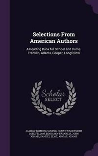 Cover image for Selections from American Authors: A Reading Book for School and Home. Franklin, Adams, Cooper, Longfellow