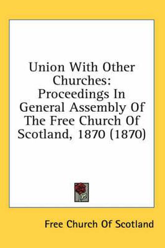 Cover image for Union with Other Churches: Proceedings in General Assembly of the Free Church of Scotland, 1870 (1870)