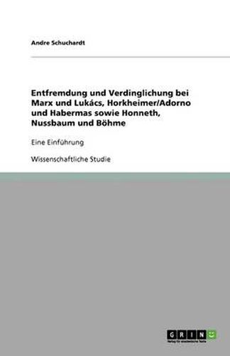 Cover image for Entfremdung und Verdinglichung bei Marx und Lukacs, Horkheimer/Adorno und Habermas sowie Honneth, Nussbaum und Boehme: Eine Einfuhrung