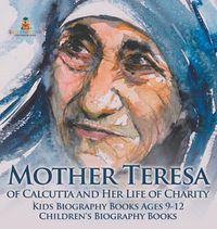 Cover image for Mother Teresa of Calcutta and Her Life of Charity - Kids Biography Books Ages 9-12 Children's Biography Books