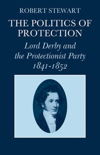 Cover image for The Politics of Protection: Lord Derby and the Protectionist Party 1841-1852