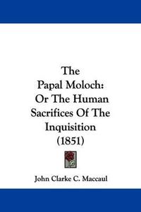 Cover image for The Papal Moloch: Or The Human Sacrifices Of The Inquisition (1851)