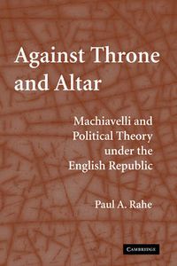 Cover image for Against Throne and Altar: Machiavelli and Political Theory Under the English Republic