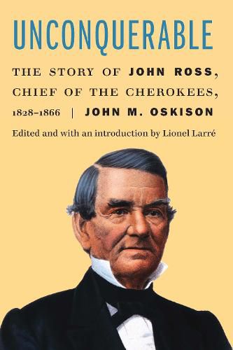 Unconquerable: The Story of John Ross, Chief of the Cherokees, 1828-1866