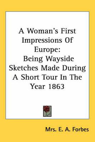 Cover image for A Woman's First Impressions of Europe: Being Wayside Sketches Made During a Short Tour in the Year 1863
