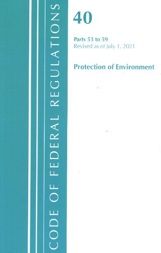 Cover image for Code of Federal Regulations, Title 40 Protection of the Environment 53-59, Revised as of July 1, 2021