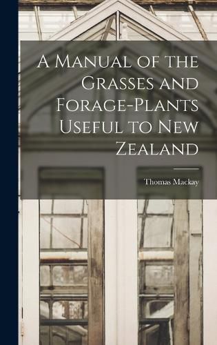 A Manual of the Grasses and Forage-plants Useful to New Zealand