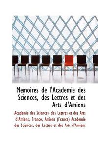 Cover image for M Moires de L'Acad Mie Des Sciences, Des Lettres Et Des Arts D'Amiens