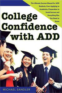 Cover image for College Confidence with ADD: The Ultimate Success Manual for ADD Students, from Applying to Academics, Preparation to Social Success and Everything Else You Need to Know