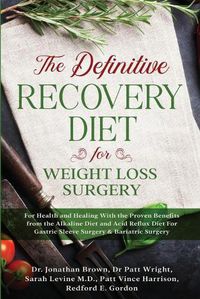 Cover image for The Definitive Recovery Diet for Weight Loss Surgery for Health and Healing - With the Proven Benefits from the Alkaline Diet and Acid Reflux Diet For Gastric Sleeve Surgery & Bariatric Surgery