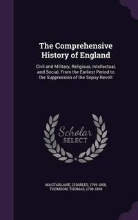 Cover image for The Comprehensive History of England: Civil and Military, Religious, Intellectual, and Social, from the Earliest Period to the Suppression of the Sepoy Revolt