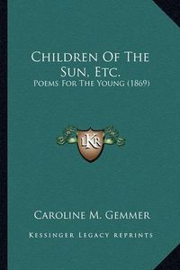 Cover image for Children of the Sun, Etc.: Poems for the Young (1869)