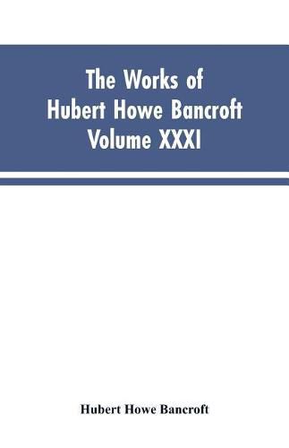 Cover image for The Works of Hubert Howe Bancroft, Vol. XXXI: History of Washington, Idaho, and Montana, 1845-1889