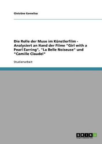 Cover image for Die Rolle der Muse im Kunstlerfilm - Analysiert an Hand der Filme Girl with a Pearl Earring, La Belle Noiseuse und Camille Claudel