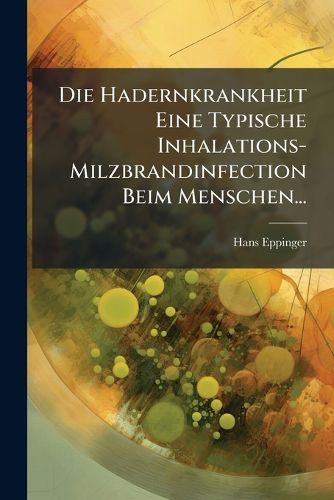 Cover image for Die Hadernkrankheit Eine Typische Inhalations-Milzbrandinfection Beim Menschen...