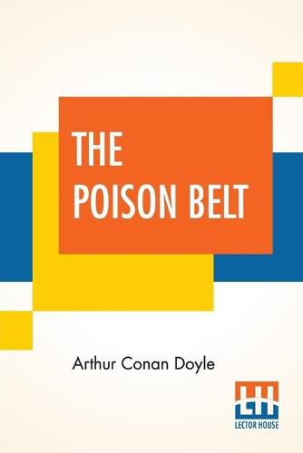 The Poison Belt: Being An Account Of Another Adventure Of Prof. George E. Challenger, Lord John Roxton, Prof. Summerlee, And Mr. E. D. Malone, The Discoverers Of The Lost World