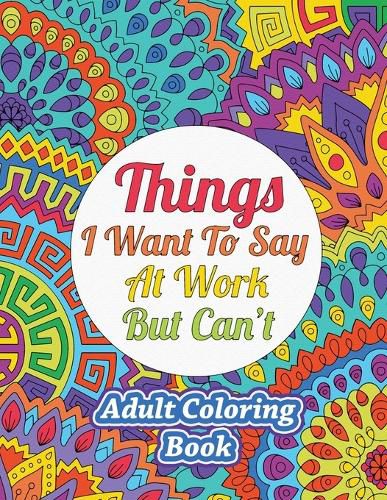 Cover image for Things I Want To Say At Work But Can't: Adult Coloring Book