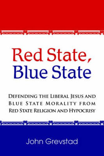 Cover image for Red State, Blue State: Defending the Liberal Jesus and Blue State Morality from Red State Religion and Hypocrisy