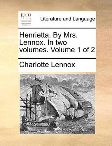 Cover image for Henrietta. by Mrs. Lennox. in Two Volumes. Volume 1 of 2