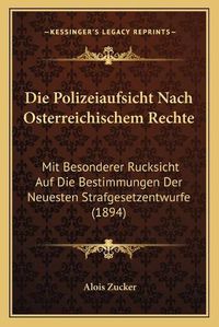 Cover image for Die Polizeiaufsicht Nach Osterreichischem Rechte: Mit Besonderer Rucksicht Auf Die Bestimmungen Der Neuesten Strafgesetzentwurfe (1894)