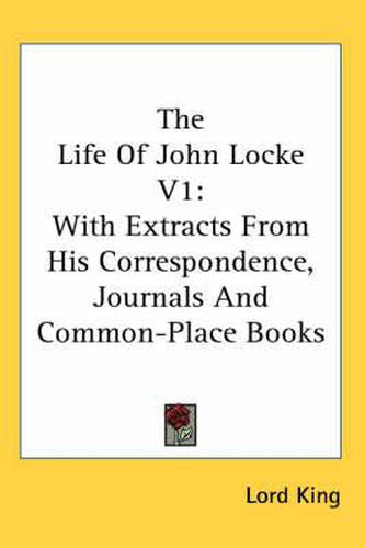 Cover image for The Life of John Locke V1: With Extracts from His Correspondence, Journals and Common-Place Books