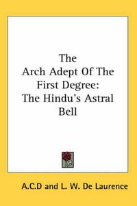 Cover image for The Arch Adept of the First Degree: The Hindu's Astral Bell