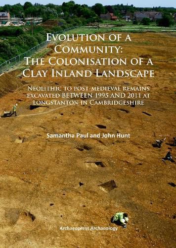 Evolution of a Community: The Colonisation of a Clay Inland Landscape: Neolithic to post-medieval remains excavated over sixteen years at Longstanton in Cambridgeshire
