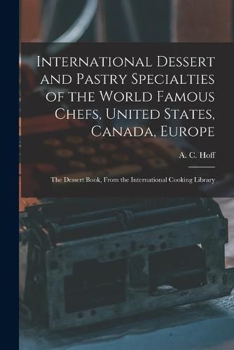 Cover image for International Dessert and Pastry Specialties of the World Famous Chefs, United States, Canada, Europe; the Dessert Book, From the International Cooking Library