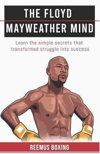 Cover image for The Floyd Mayweather Mind: Learn the simple secrets that transformed struggle into success