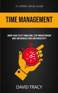 Cover image for Time Management: Smart Hacks To Get Things Done, Stop Procrastination Habit And Increase Focus And Productivity