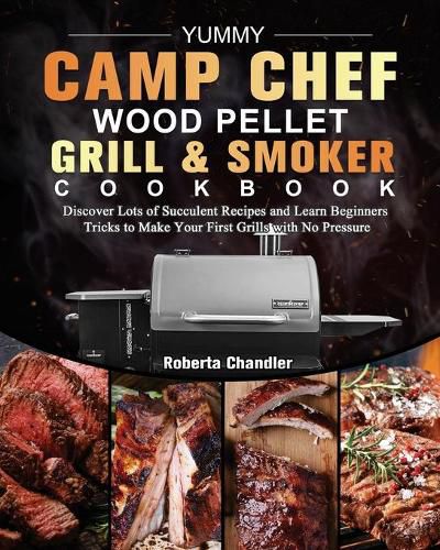 Cover image for Yummy Camp Chef Wood Pellet Grill & Smoker Cookbook: Discover Lots of Succulent Recipes and Learn Beginners Tricks to Make Your First Grills with No Pressure