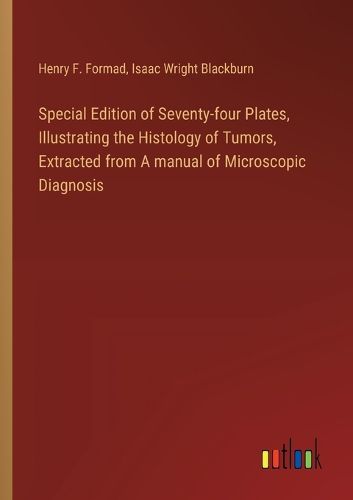 Special Edition of Seventy-four Plates, Illustrating the Histology of Tumors, Extracted from A manual of Microscopic Diagnosis