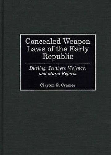 Cover image for Concealed Weapon Laws of the Early Republic: Dueling, Southern Violence, and Moral Reform