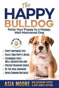 Cover image for The Happy English (British) Bulldog: Raise Your Puppy to a Happy, Well-Mannered Dog