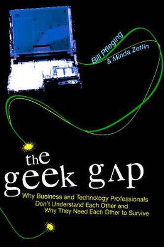 Cover image for The Geek Gap: Why Business And Technology Professionals Don't Understand Each Other And Why They Need Each Other to Survive