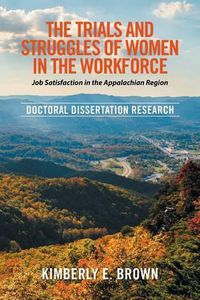 Cover image for The Trials and Struggles of Women in the Workforce: Job Satisfaction in the Appalachian Region: Doctoral Dissertation Research