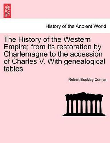 Cover image for The History of the Western Empire; from its restoration by Charlemagne to the accession of Charles V. With genealogical tables Vol. I.