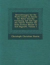 Cover image for Betrachtungen Ber Die Werke Gottes Im Reiche Der Natur Und Der Vorsehung Auf Alle Tage Des Jahres: Welcher Die Sechs Erstern Monate in Sich Begreift, Volume 1