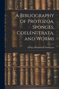 Cover image for A Bibliography of Protozoa, Sponges, Coelenterata, and Worms