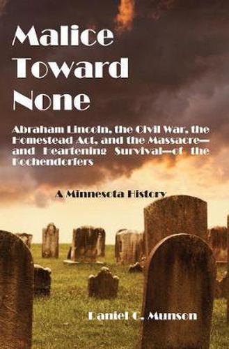 Cover image for Malice Toward None: Abraham Lincoln, the Civil War, the Homestead Act, and the Massacre --and Inspiring Survival--of the Kochendorfers