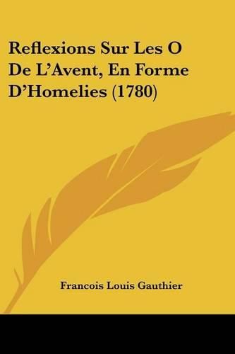 Reflexions Sur Les O de L'Avent, En Forme D'Homelies (1780)